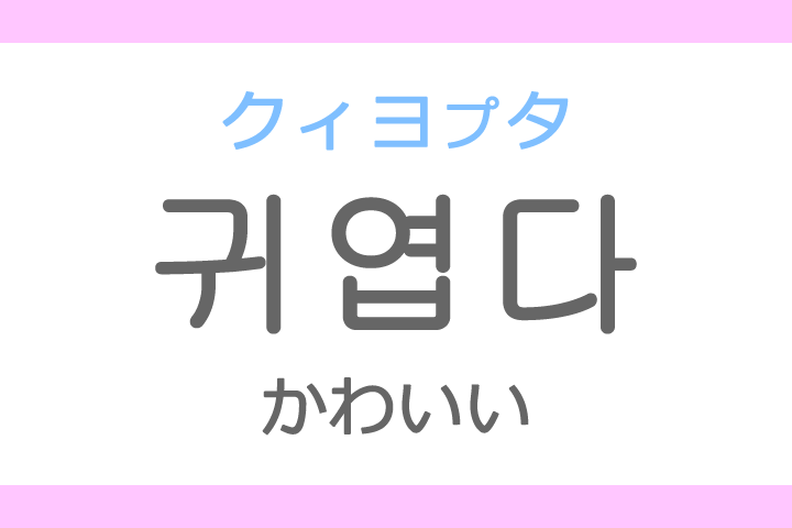 귀엽다 クィヨプタ の意味 可愛い かわいい ハングル読み方 発音 韓国語勉強サイト レナラン